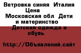 Ветровка синяя (Италия ) › Цена ­ 1 100 - Московская обл. Дети и материнство » Детская одежда и обувь   